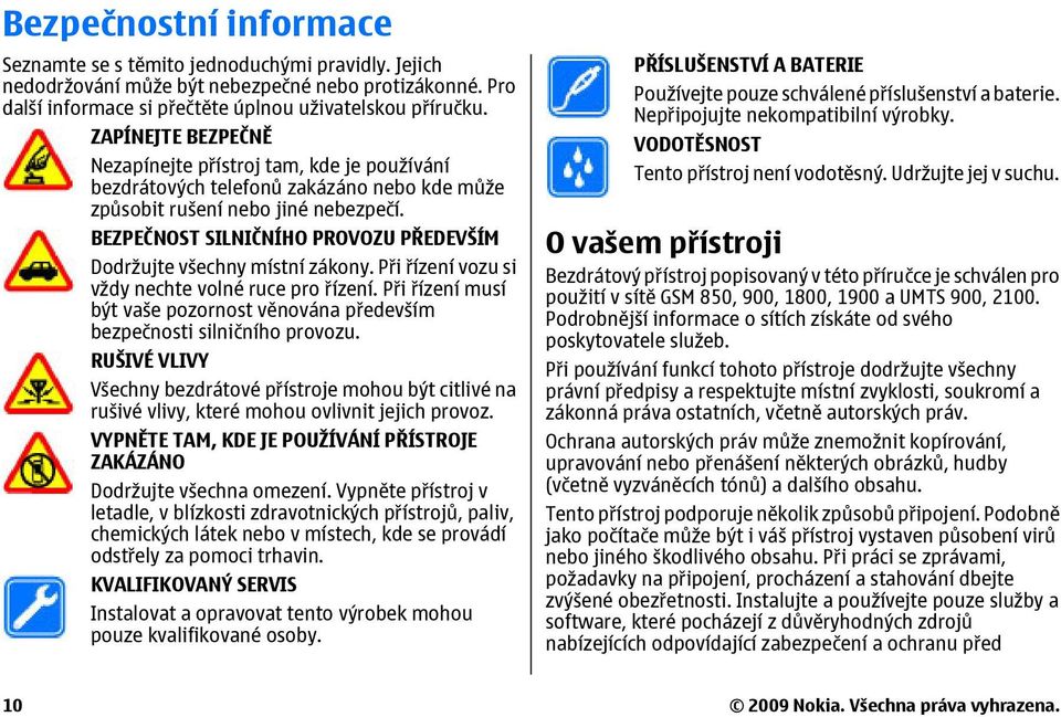 BEZPEČNOST SILNIČNÍHO PROVOZU PŘEDEVŠÍM Dodržujte všechny místní zákony. Při řízení vozu si vždy nechte volné ruce pro řízení.