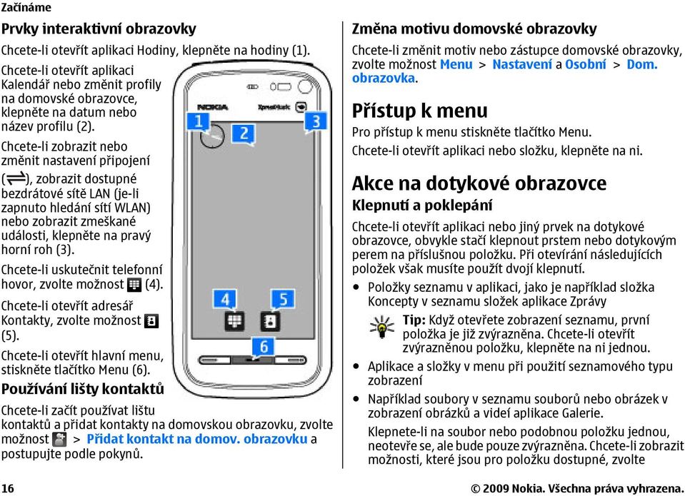 Chcete-li zobrazit nebo změnit nastavení připojení ( ), zobrazit dostupné bezdrátové sítě LAN (je-li zapnuto hledání sítí WLAN) nebo zobrazit zmeškané události, klepněte na pravý horní roh (3).