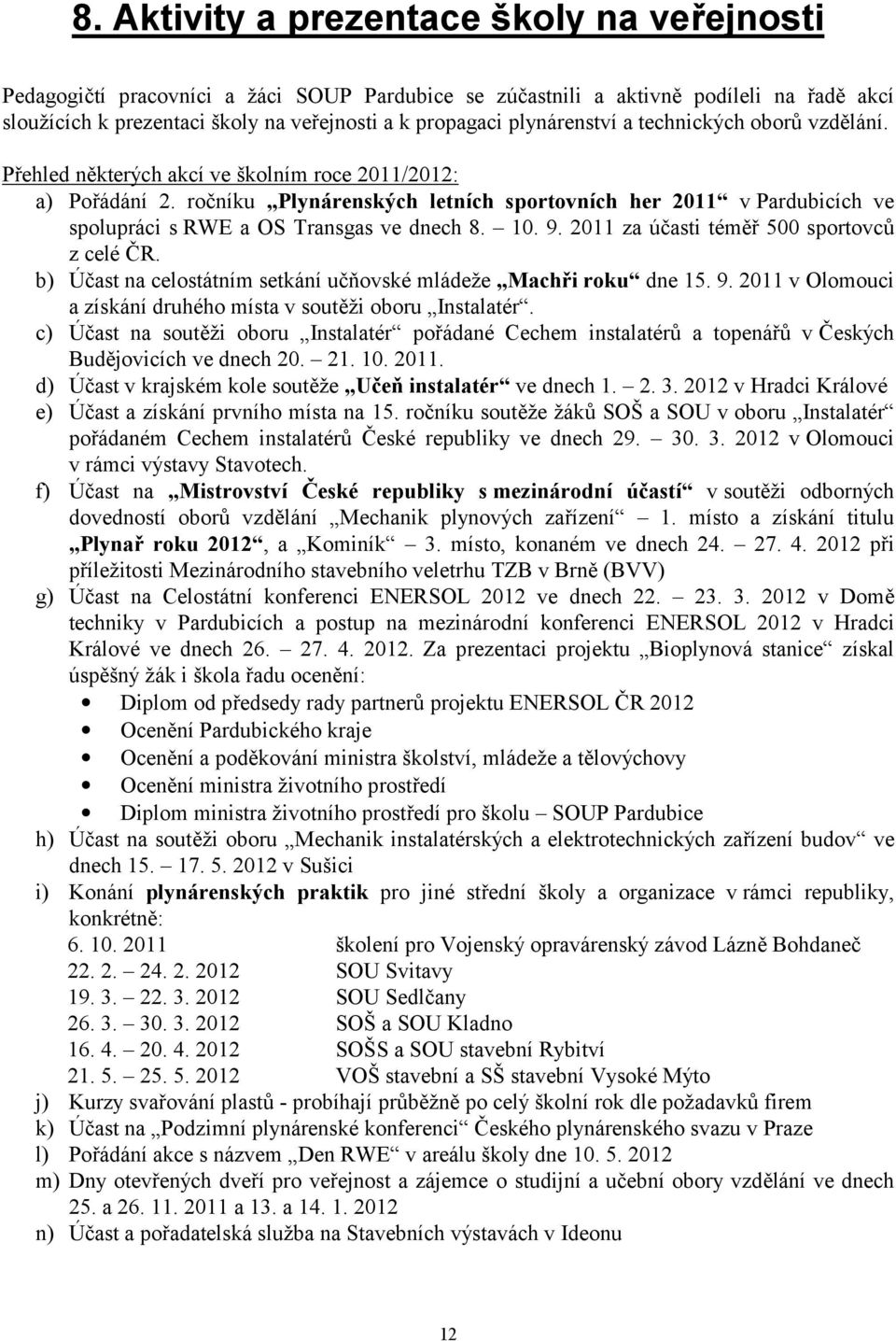 ročníku Plynárenských letních sportovních her 2011 v Pardubicích ve spolupráci s RWE a OS Transgas ve dnech 8. 10. 9. 2011 za účasti téměř 500 sportovců z celé ČR.