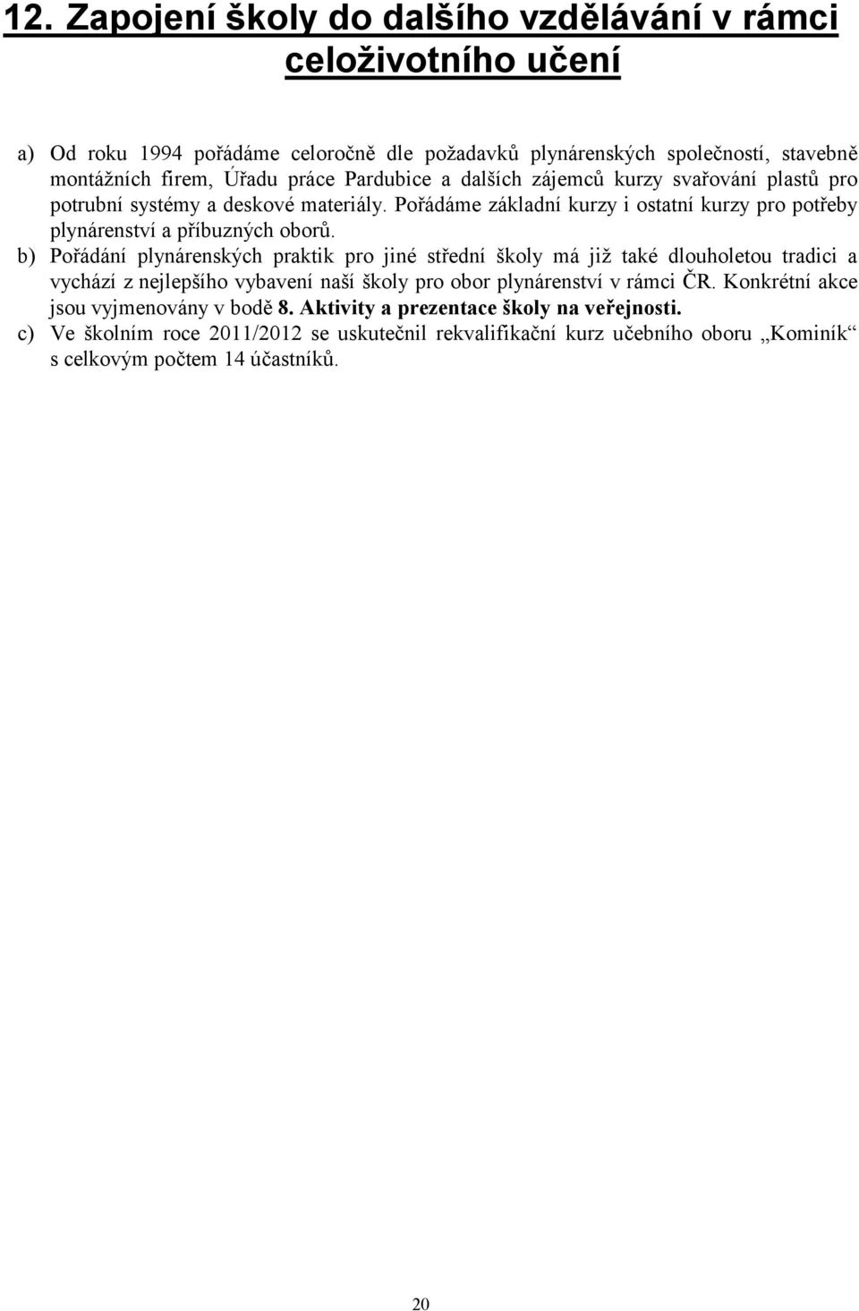 b) Pořádání plynárenských praktik pro jiné střední školy má již také dlouholetou tradici a vychází z nejlepšího vybavení naší školy pro obor plynárenství v rámci ČR.