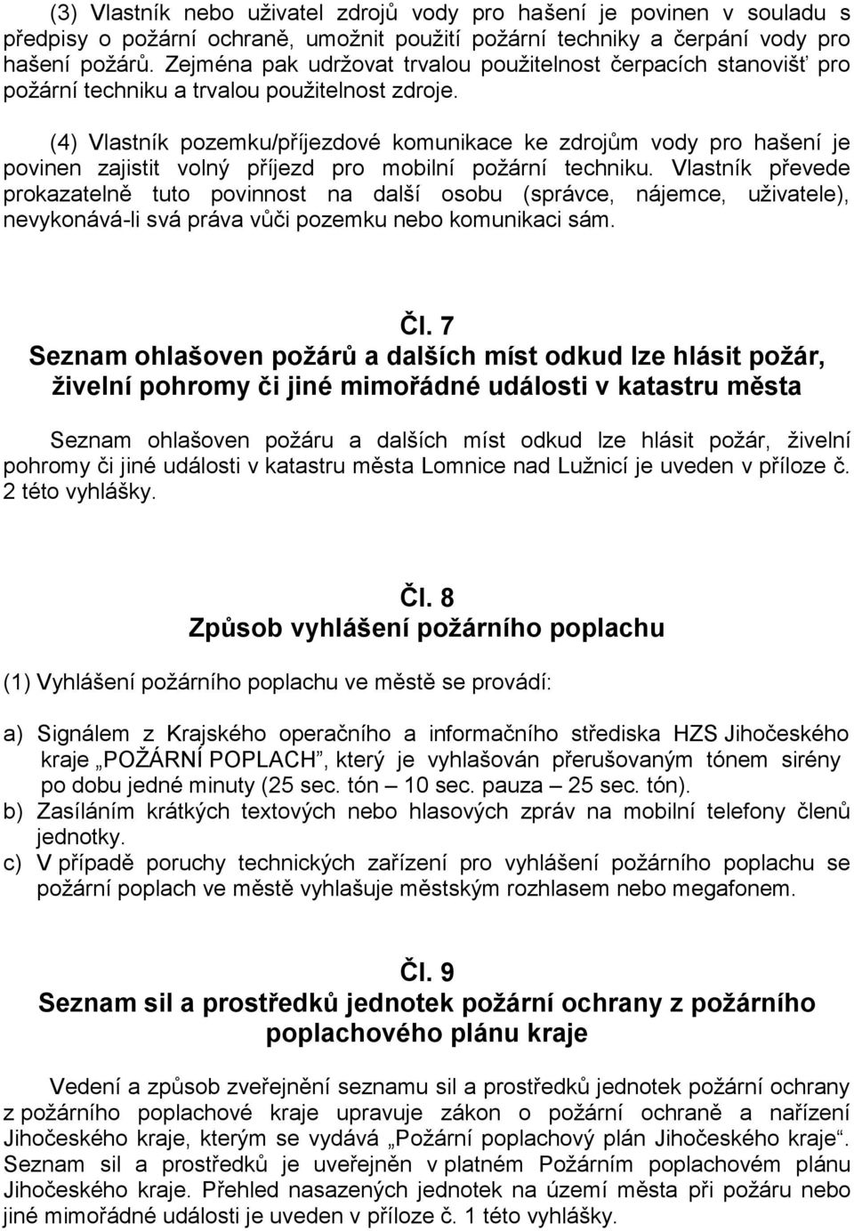 (4) Vlastník pozemku/příjezdové komunikace ke zdrojům vody pro hašení je povinen zajistit volný příjezd pro mobilní požární techniku.