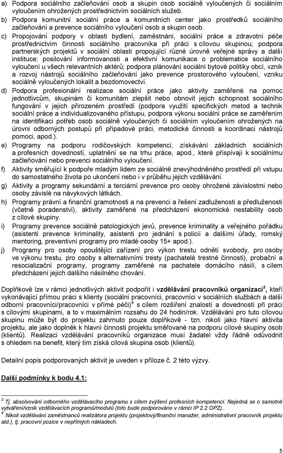 c) Propojování podpory v oblasti bydlení, zaměstnání, sociální práce a zdravotní péče prostřednictvím činnosti sociálního pracovníka při práci s cílovou skupinou; podpora partnerských projektů v