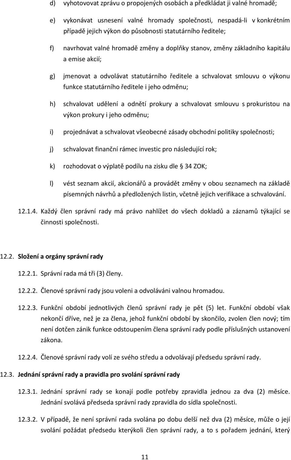 ředitele i jeho odměnu; h) schvalovat udělení a odnětí prokury a schvalovat smlouvu s prokuristou na výkon prokury i jeho odměnu; i) projednávat a schvalovat všeobecné zásady obchodní politiky