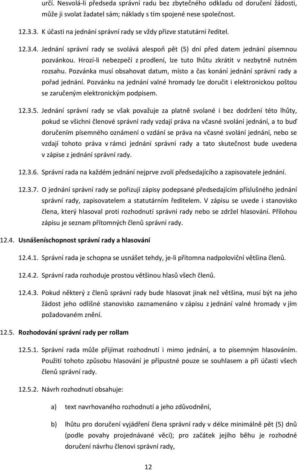 Hrozí-li nebezpečí z prodlení, lze tuto lhůtu zkrátit v nezbytně nutném rozsahu. Pozvánka musí obsahovat datum, místo a čas konání jednání správní rady a pořad jednání.