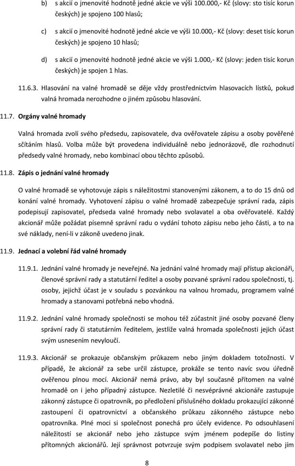 Hlasování na valné hromadě se děje vždy prostřednictvím hlasovacích lístků, pokud valná hromada nerozhodne o jiném způsobu hlasování. 11.7.