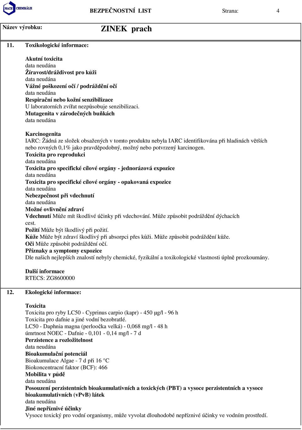 Mutagenita v zárodečných buňkách Karcinogenita IARC: Žádná ze složek obsažených v tomto produktu nebyla IARC identifikována při hladinách větších nebo rovných 0,1% jako pravděpodobný, možný nebo