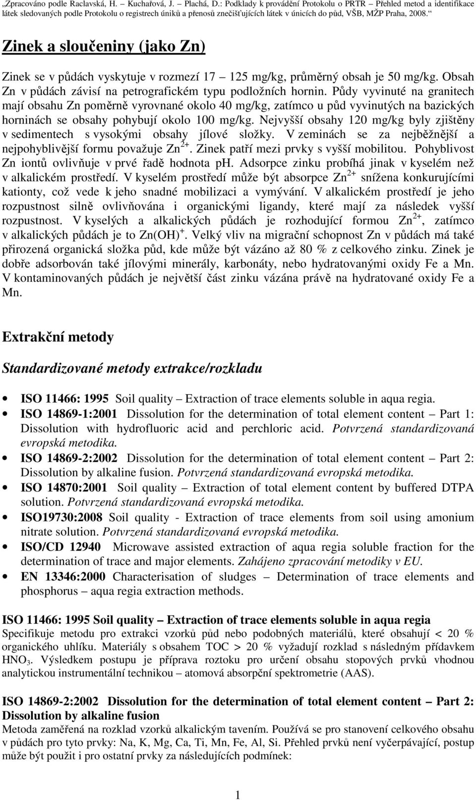 Zinek a sloučeniny (jako Zn) Zinek se v půdách vyskytuje v rozmezí 17 125 mg/kg, průměrný obsah je 50 mg/kg. Obsah Zn v půdách závisí na petrografickém typu podložních hornin.