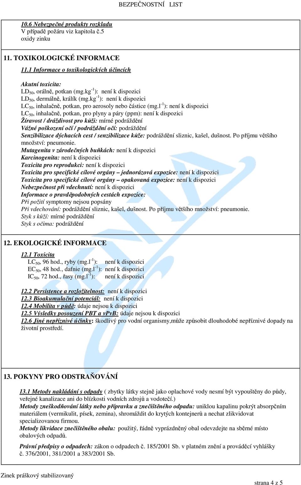 l -1 ): LC 50, inhalačně, potkan, pro plyny a páry (ppm): Žíravost / dráždivost pro kůži: mírné podráždění Vážné poškození očí / podráždění očí: podráždění Senzibilizace dýchacích cest /