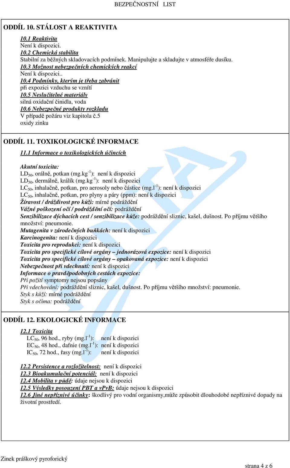 5 oxidy zinku ODDÍL 11. TOXIKOLOGICKÉ INFORMACE 11.1 Informace o toxikologických účincích Akutní toxicita: LD 50, orálně, potkan (mg.kg -1 ): LD 50, dermálně, králík (mg.