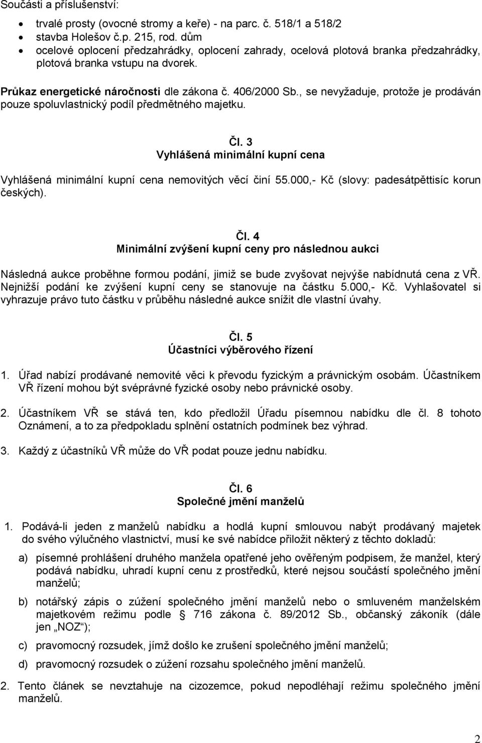 , se nevyžaduje, protože je prodáván pouze spoluvlastnický podíl předmětného majetku. Čl. 3 Vyhlášená minimální kupní cena Vyhlášená minimální kupní cena nemovitých věcí činí 55.