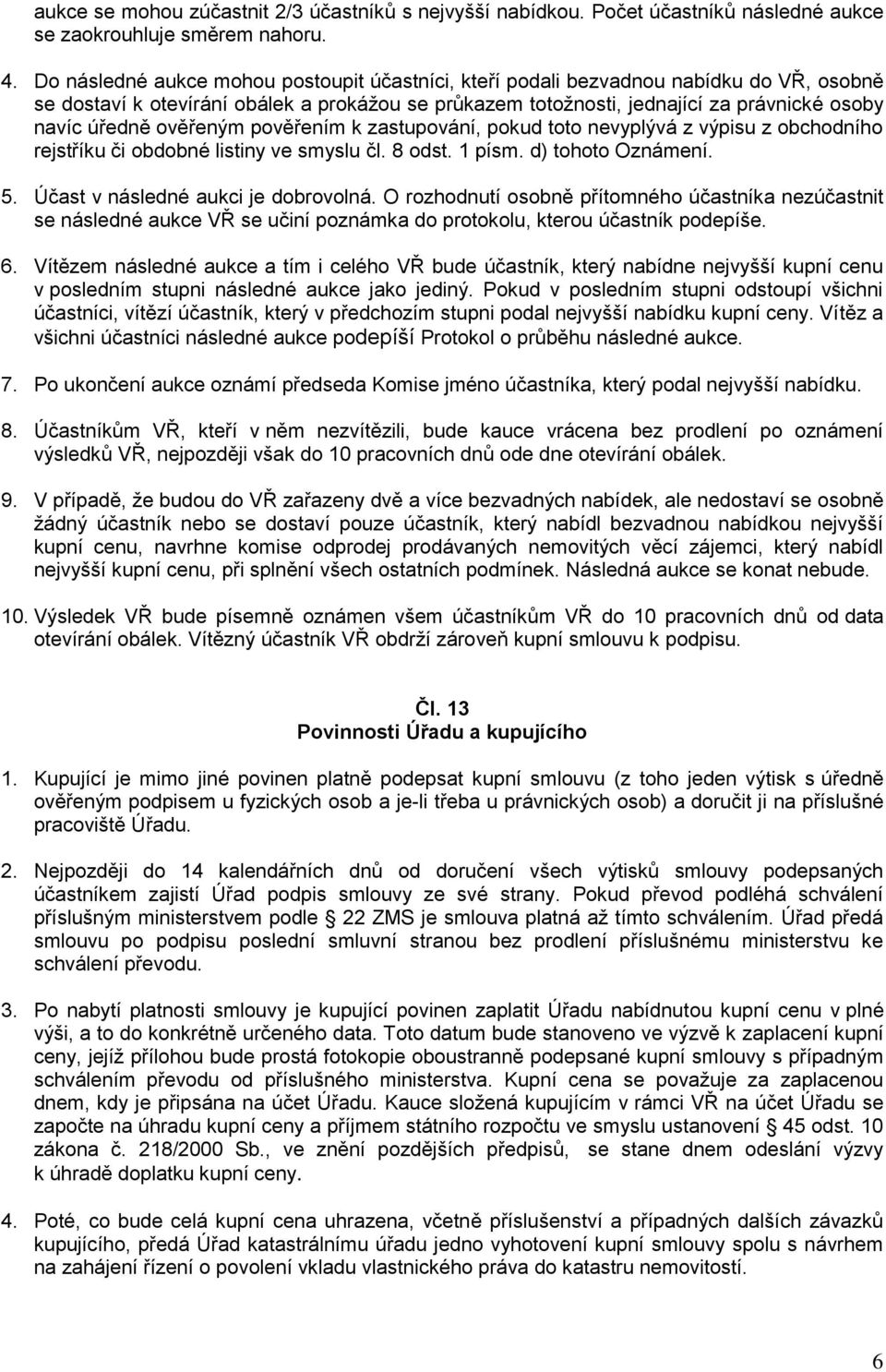 ověřeným pověřením k zastupování, pokud toto nevyplývá z výpisu z obchodního rejstříku či obdobné listiny ve smyslu čl. 8 odst. 1 písm. d) tohoto Oznámení. 5. Účast v následné aukci je dobrovolná.