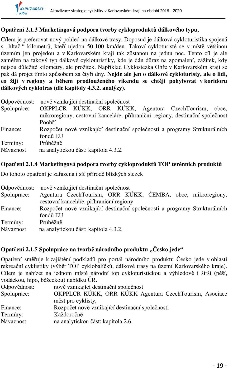 Tento cíl je ale zaměřen na takový typ dálkové cykloturistiky, kde je dán důraz na zpomalení, zážitek, kdy nejsou důležité kilometry, ale prožitek.