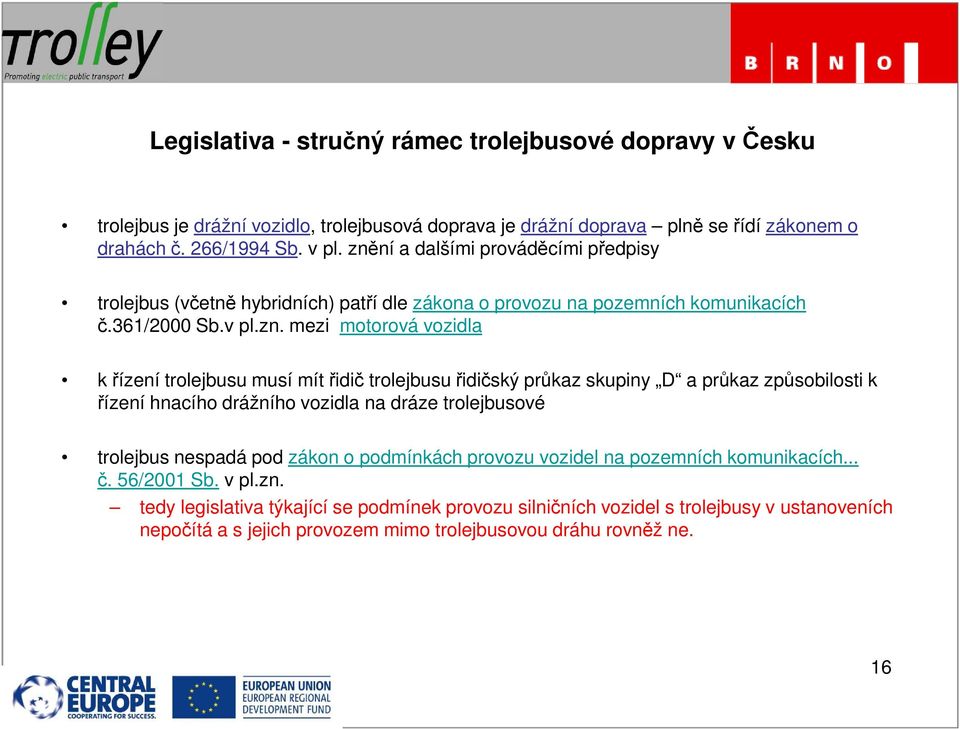 mít řidič trolejbusu řidičský průkaz skupiny D a průkaz způsobilosti k řízení hnacího drážního vozidla na dráze trolejbusové trolejbus nespadá pod zákon o podmínkách provozu vozidel na