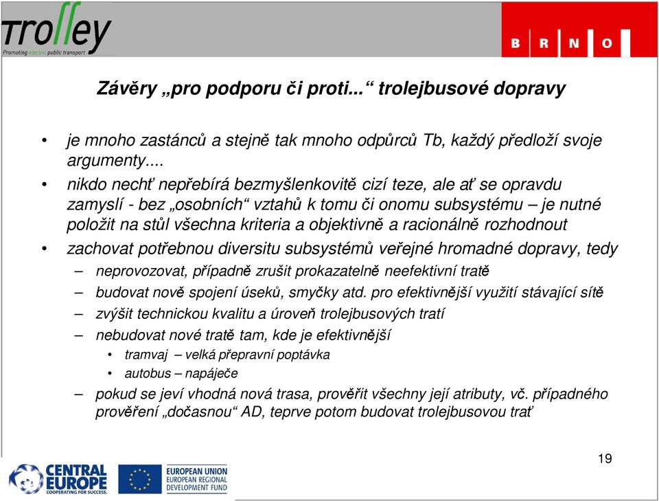 rozhodnout zachovat potřebnou diversitu subsystémů veřejné hromadné dopravy, tedy neprovozovat, případně zrušit prokazatelně neefektivní tratě budovat nově spojení úseků, smyčky atd.