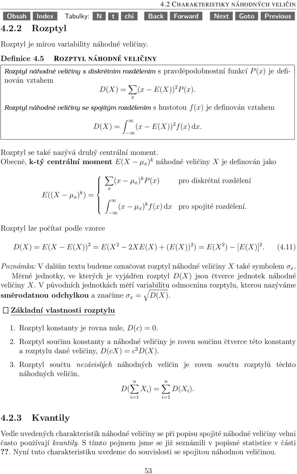 x Rozptyl náhodné veličiny se spojitým rozdělením s hustotou f(x) je definován vztahem D(X) = (x E(X)) 2 f(x) dx. Rozptyl se také nazývá druhý centrální moment.