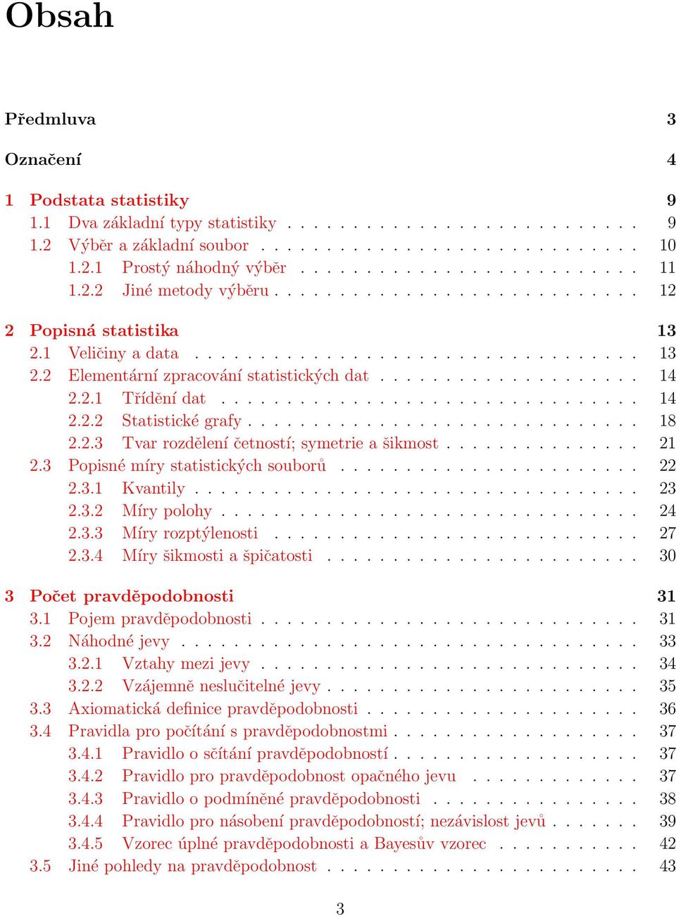 ................... 14 2.2.1 Třídění dat................................ 14 2.2.2 Statistické grafy.............................. 18 2.2.3 Tvar rozdělení četností; symetrie a šikmost............... 21 2.