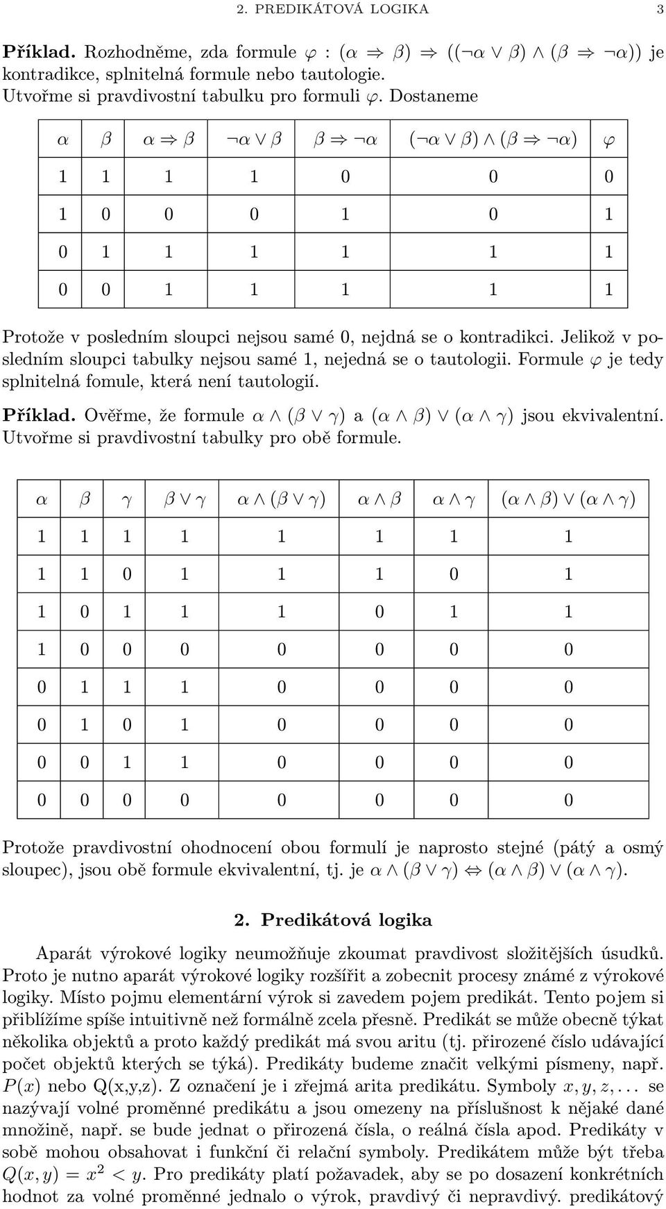 Jelikož v posledním sloupci tabulky nejsou samé 1, nejedná se o tautologii. Formule ϕ je tedy splnitelná fomule, která není tautologií. Příklad.