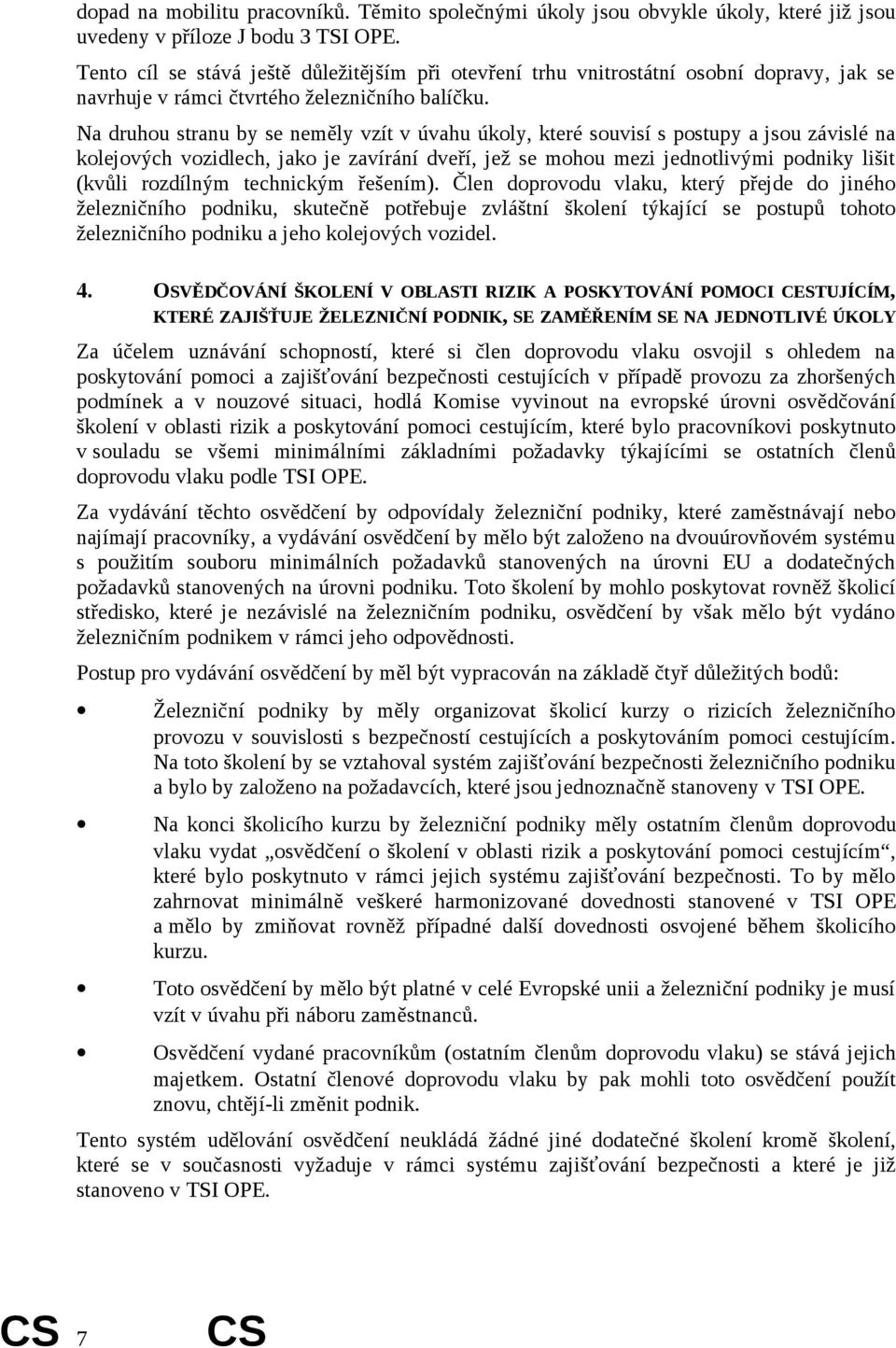 Na druhou stranu by se neměly vzít v úvahu úkoly, které souvisí s postupy a jsou závislé na kolejových vozidlech, jako je zavírání dveří, jež se mohou mezi jednotlivými podniky lišit (kvůli rozdílným