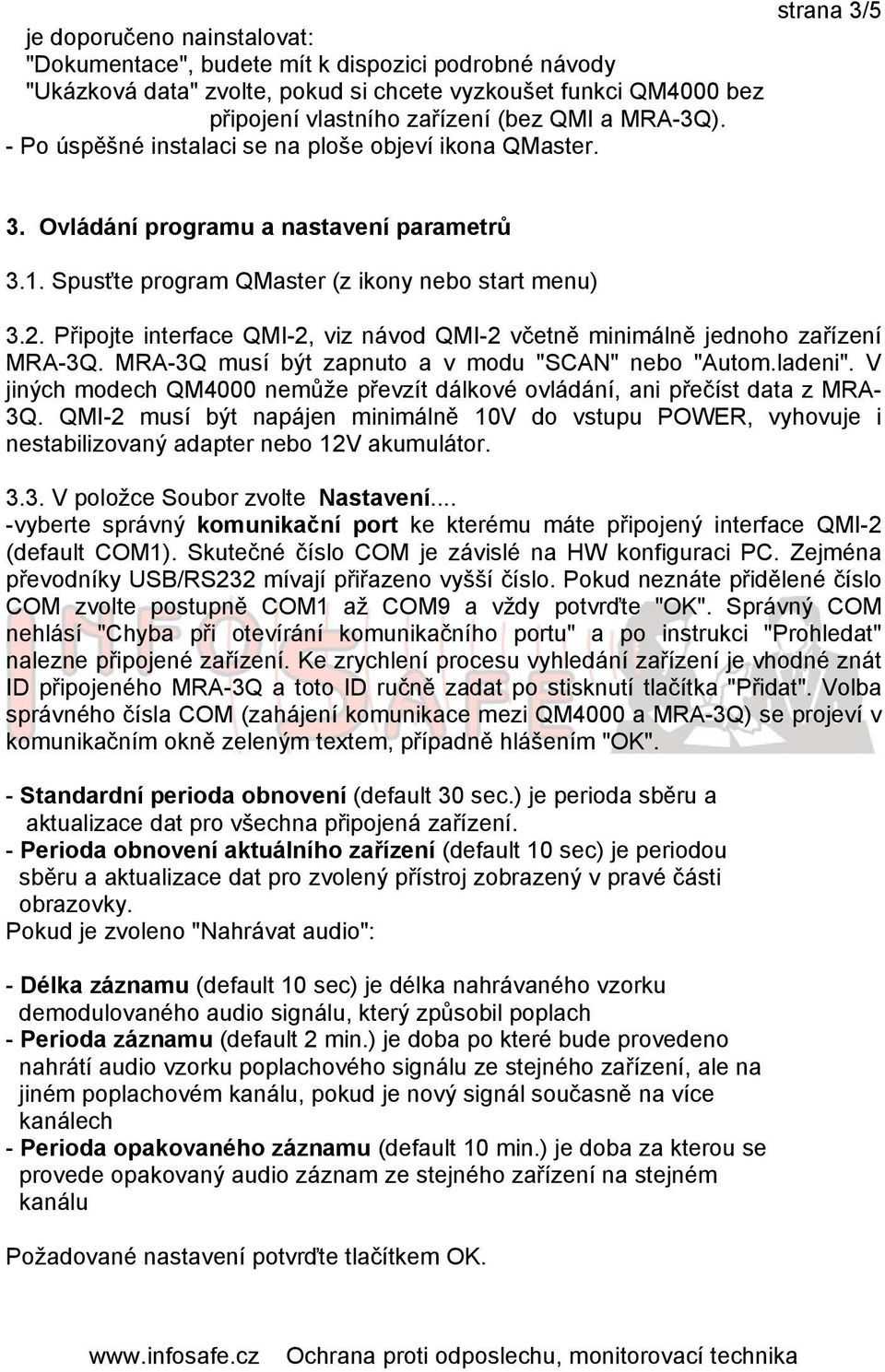 Připojte interface QMI-2, viz návod QMI-2 včetně minimálně jednoho zařízení MRA-3Q. MRA-3Q musí být zapnuto a v modu "SCAN" nebo "Autom.ladeni".