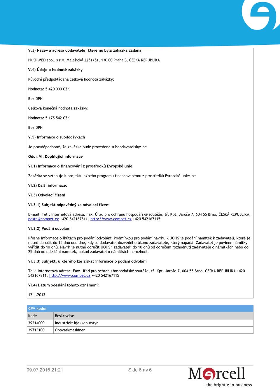 5) Informace o subdodávkách Je pravděpodobné, že zakázka bude provedena subdodavatelsky: ne Oddíl VI: Doplňující informace VI.