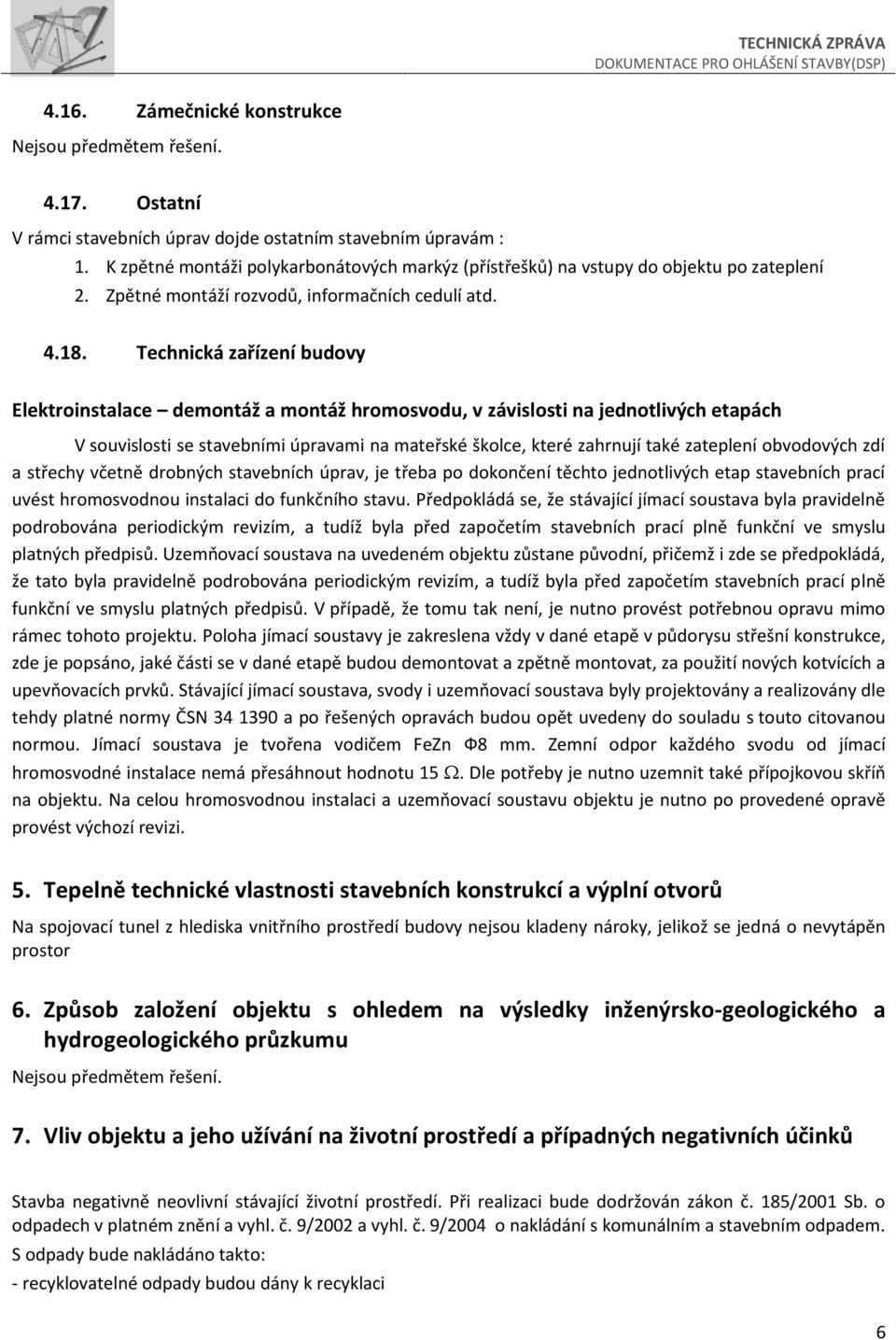 Technická zařízení budvy Elektrinstalace demntáž a mntáž hrmsvdu, v závislsti na jedntlivých etapách V suvislsti se stavebními úpravami na mateřské šklce, které zahrnují také zateplení bvdvých zdí a