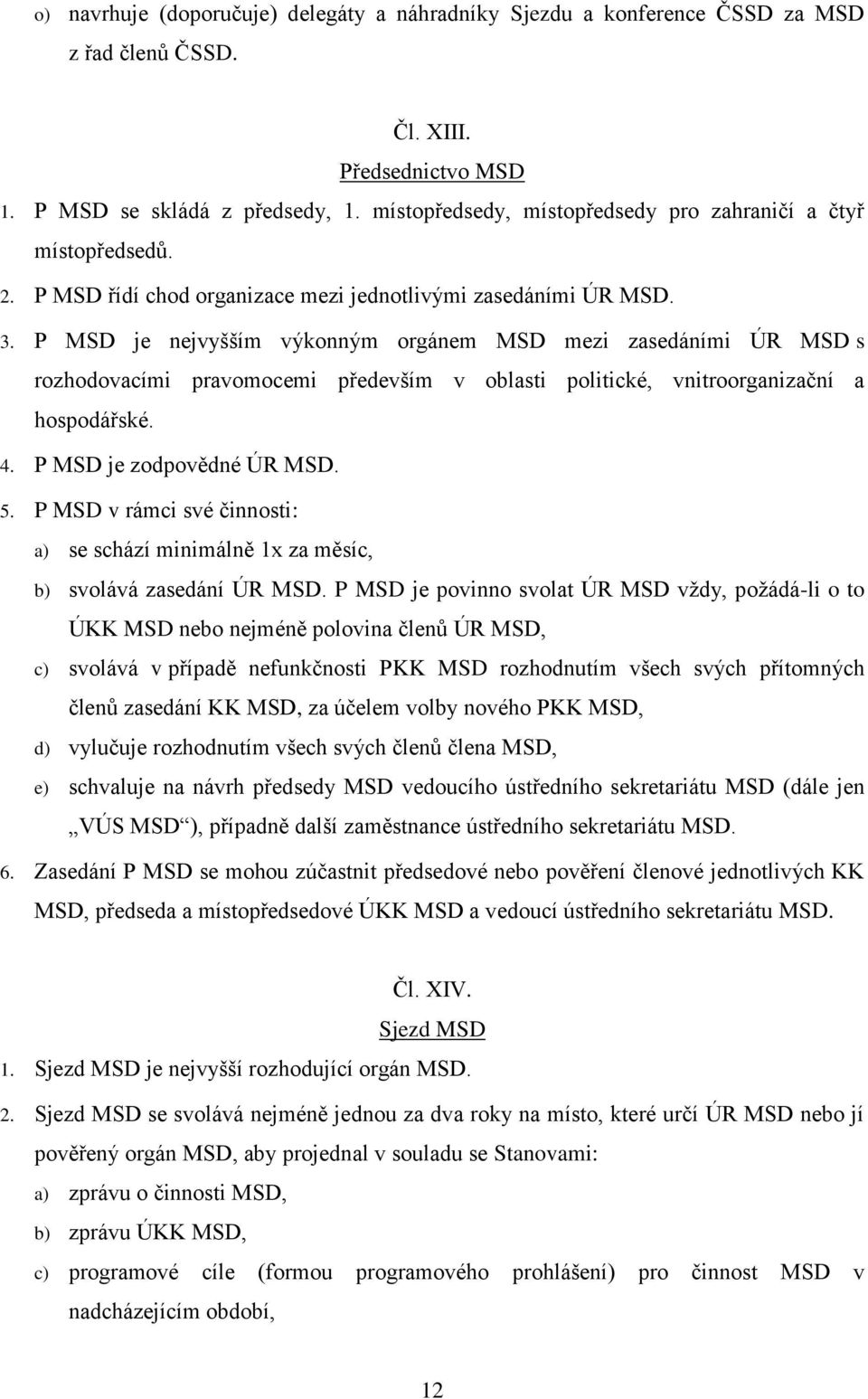 P MSD je nejvyšším výkonným orgánem MSD mezi zasedáními ÚR MSD s rozhodovacími pravomocemi především v oblasti politické, vnitroorganizační a hospodářské. 4. P MSD je zodpovědné ÚR MSD. 5.