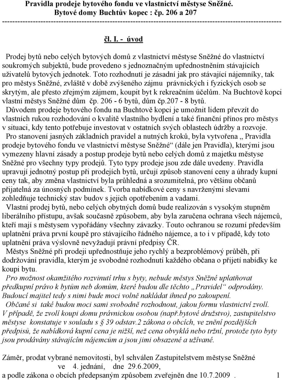 - úvod Prodej bytů nebo celých bytových domů z vlastnictví městyse Sněžné do vlastnictví soukromých subjektů, bude provedeno s jednoznačným upřednostněním stávajících uživatelů bytových jednotek.