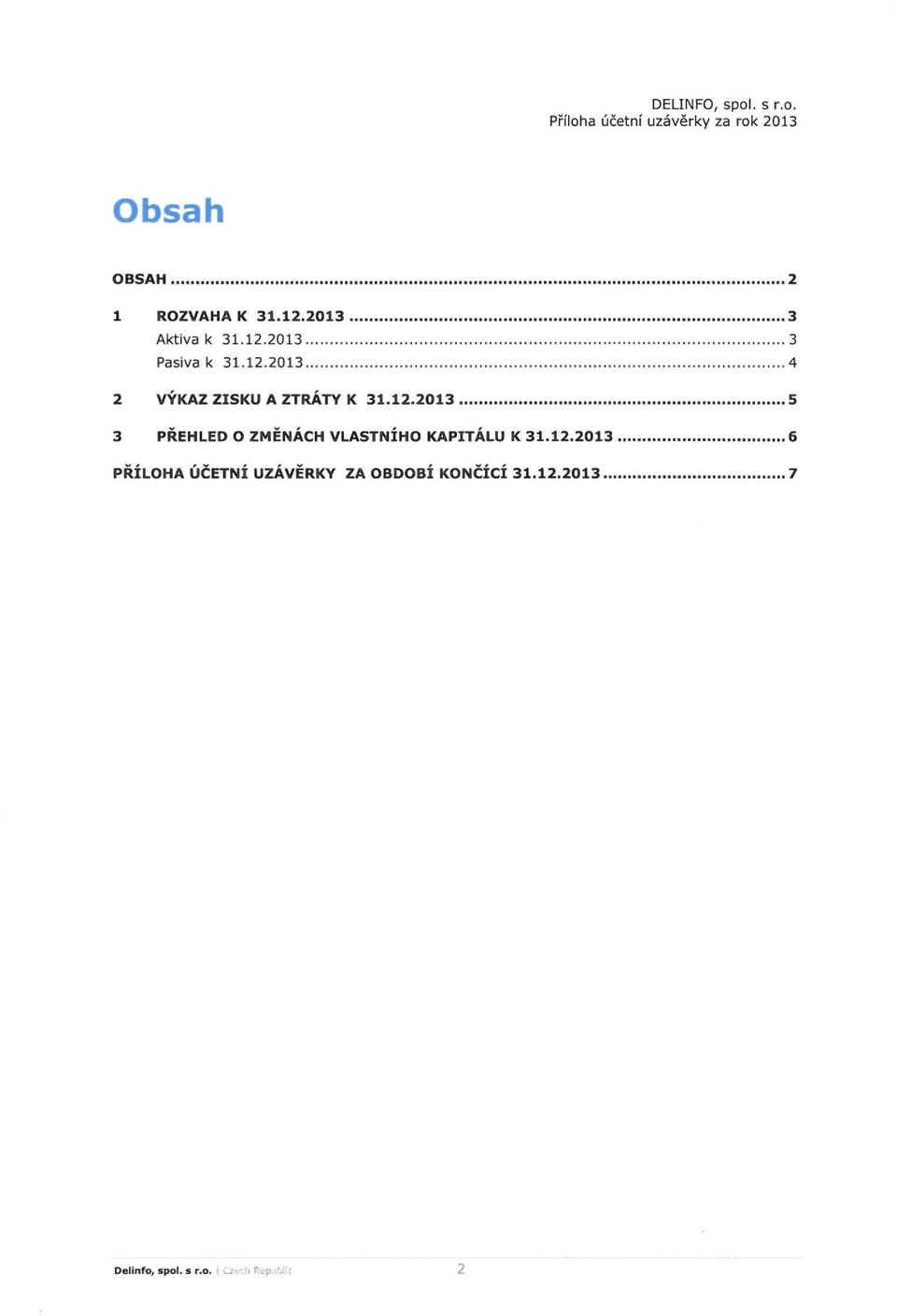 12.2013... 5 3 PREHLEO 0 ZMENAcH VLASTNiHO KAPITALU K 31.12.2013... 6 PRiLOHA licetni UZAVERKY ZA OBOOBi KONCici 31.