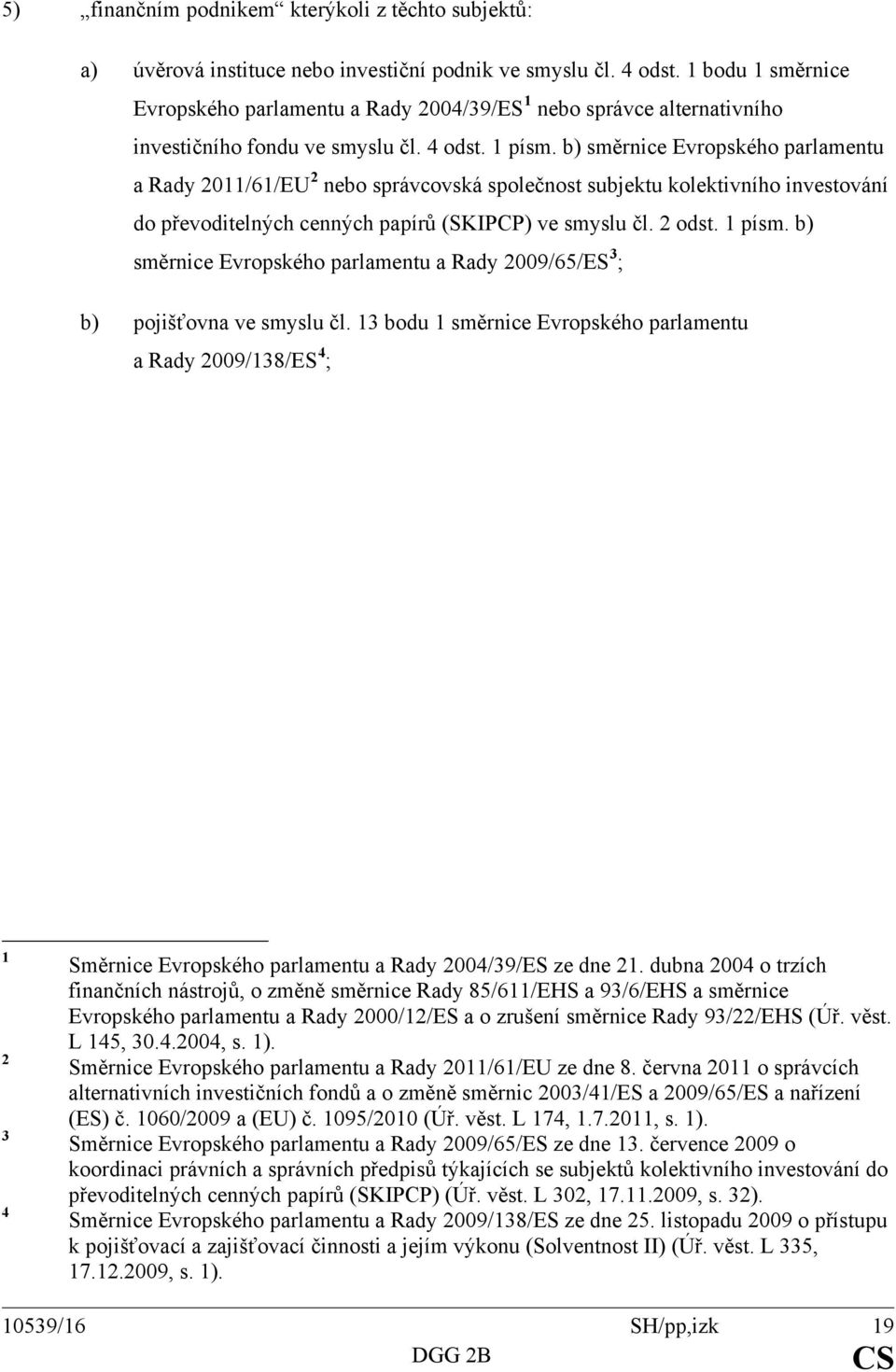 b) směrnice Evropského parlamentu a Rady 2011/61/EU 2 nebo správcovská společnost subjektu kolektivního investování do převoditelných cenných papírů (SKIPCP) ve smyslu čl. 2 odst. 1 písm.