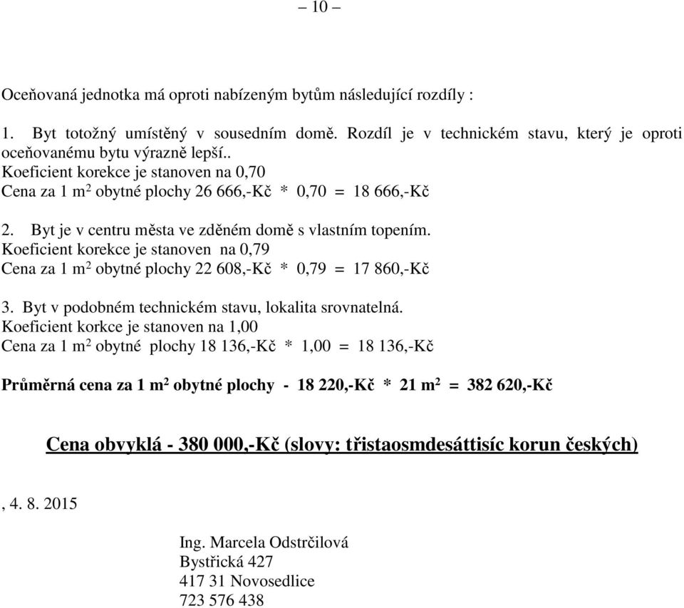 Koeficient korekce je stanoven na 0,79 Cena za 1 m 2 obytné plochy 22 608,-Kč * 0,79 = 17 860,-Kč 3. Byt v podobném technickém stavu, lokalita srovnatelná.