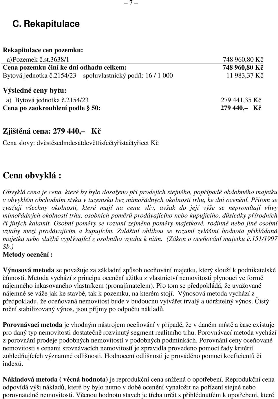 2154/23 279 441,35 Kč Cena po zaokrouhlení podle 50: 279 440, Kč Zjištěná cena: 279 440, Kč Cena slovy: dvěstěsedmdesátdevěttisícčtyřistačtyřicet Kč Cena obvyklá : Obvyklá cena je cena, které by bylo