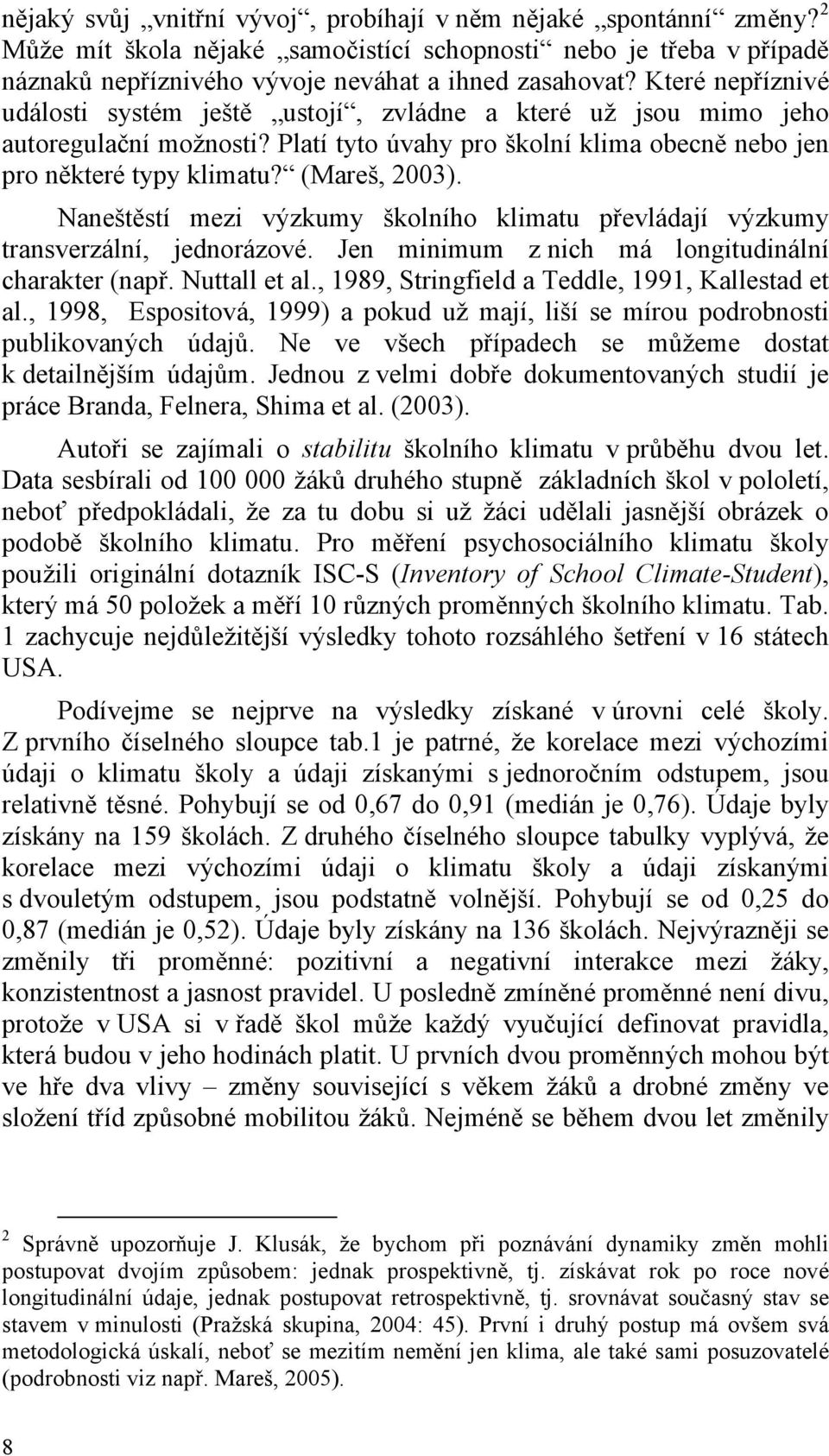 Naneštěstí mezi výzkumy školního klimatu převládají výzkumy transverzální, jednorázové. Jen minimum z nich má longitudinální charakter (např. Nuttall et al.