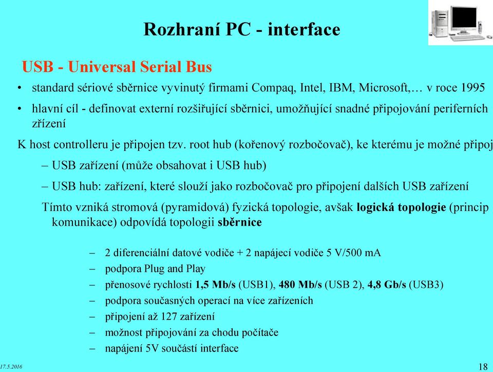 root hub (kořenový rozbočovač), ke kterému je možné připoj USB zařízení (může obsahovat i USB hub) USB hub: zařízení, které slouží jako rozbočovač pro připojení dalších USB zařízení Tímto vzniká