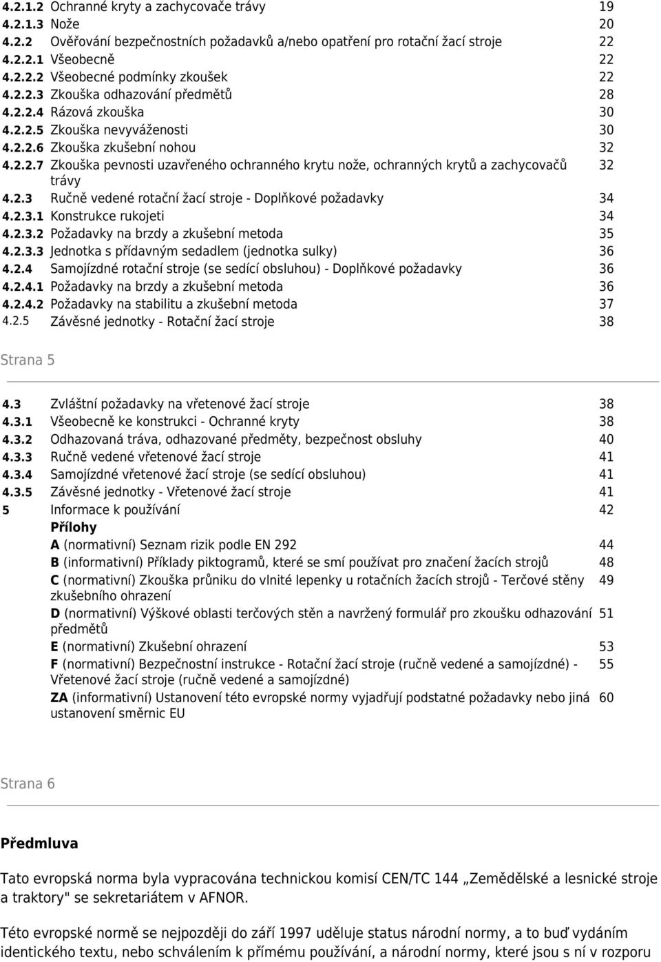 2.3 Ručně vedené rotační žací stroje - Doplňkové požadavky 34 4.2.3.1 Konstrukce rukojeti 34 4.2.3.2 Požadavky na brzdy a zkušební metoda 35 4.2.3.3 Jednotka s přídavným sedadlem (jednotka sulky) 36 4.