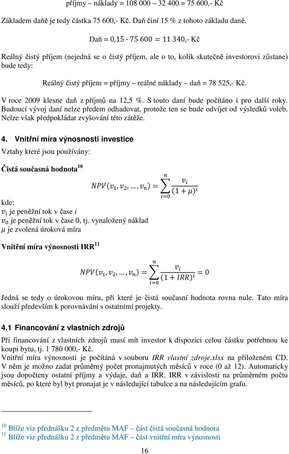 V roce 2009 klesne da z píjm na 12,5. S touto daní bude poítáno i pro další roky. Budoucí vývoj daní nelze pedem odhadovat, protože ten se bude odvíjet od výsledk voleb.