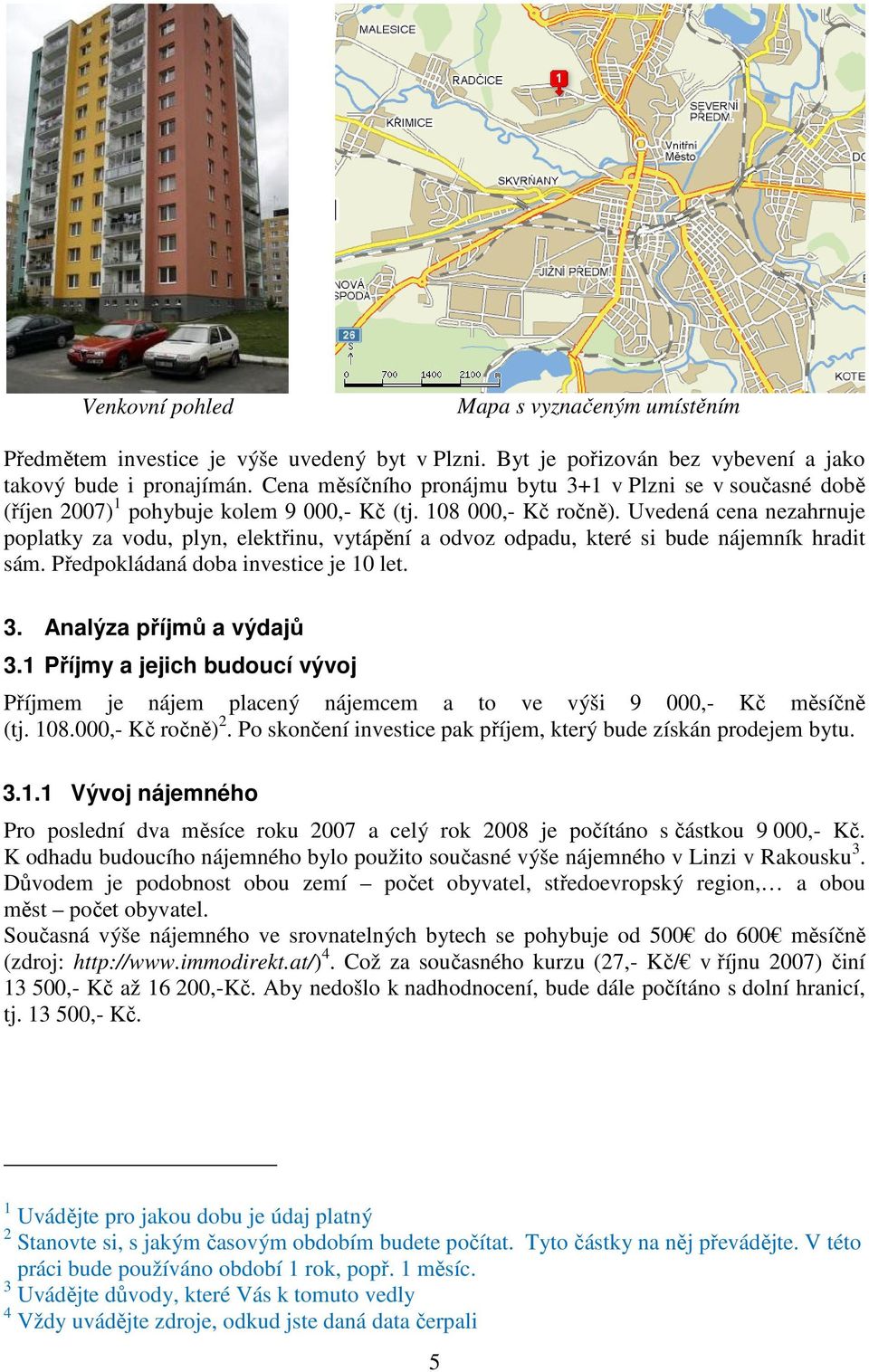 Uvedená cena nezahrnuje poplatky za vodu, plyn, elektinu, vytápní a odvoz odpadu, které si bude nájemník hradit sám. Pedpokládaná doba investice je 10 let. 3. Analýza píjm a výdaj 3.