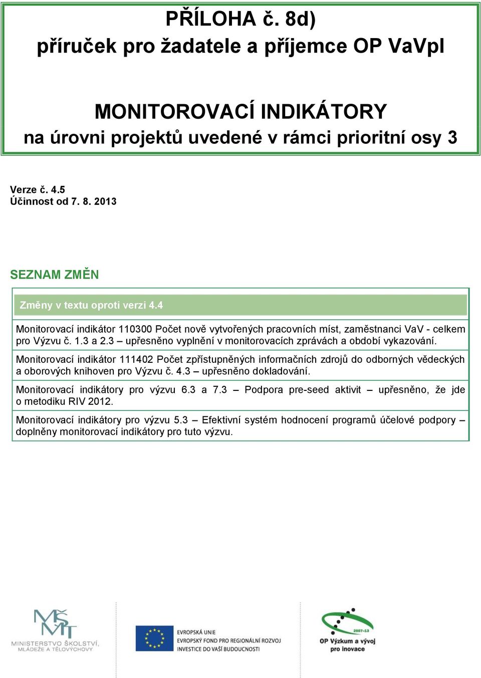 Monitorovací indikátor 111402 Počet zpřístupněných informačních zdrojů do odborných vědeckých a oborových knihoven pro Výzvu č. 4.3 upřesněno dokadování. Monitorovací indikátory pro výzvu 6.3 a 7.