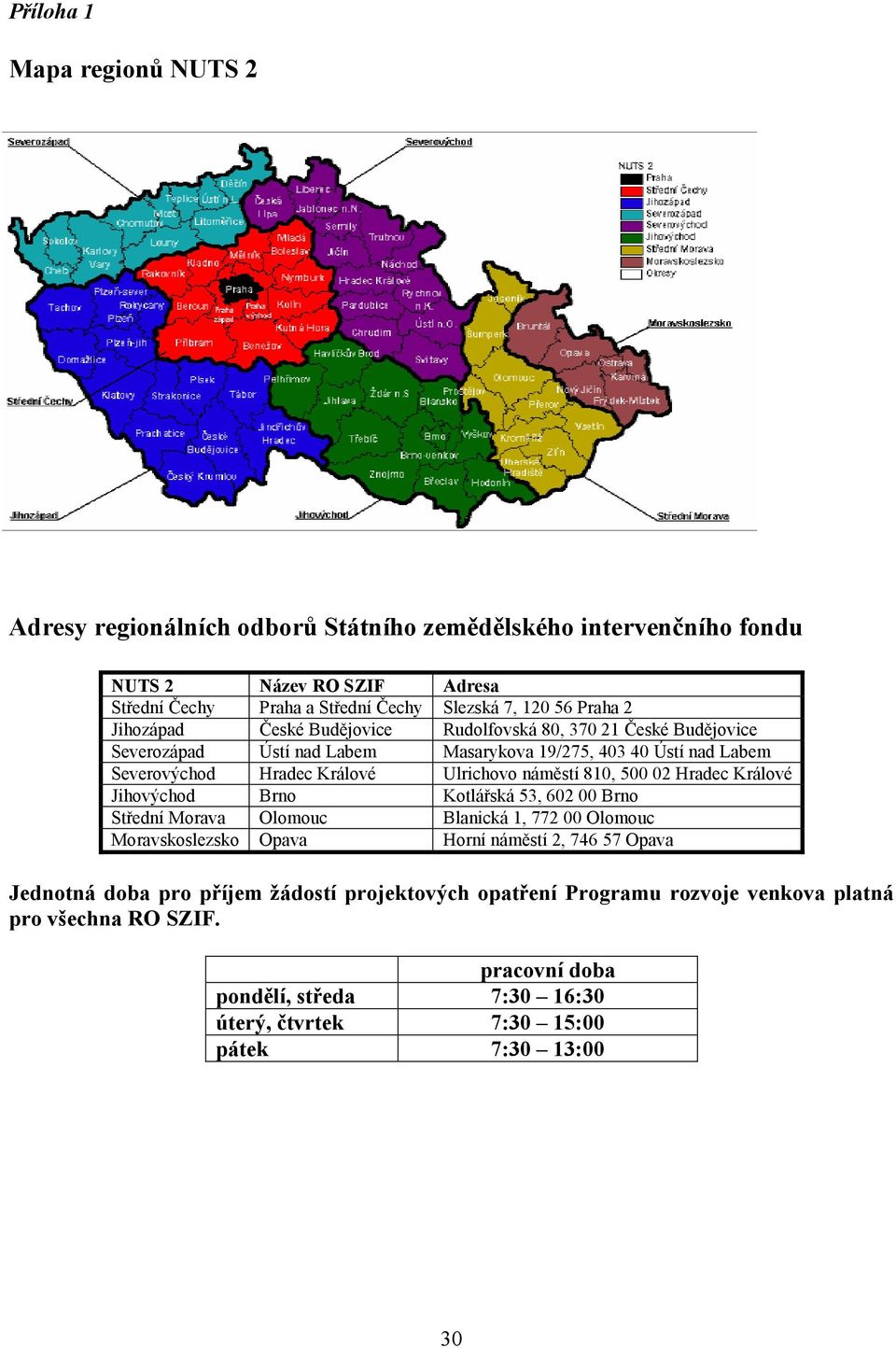 náměstí 810, 500 02 Hradec Králové Jihovýchod Brno Kotlářská 53, 602 00 Brno Střední Morava Olomouc Blanická 1, 772 00 Olomouc Moravskoslezsko Opava Horní náměstí 2, 746 57 Opava