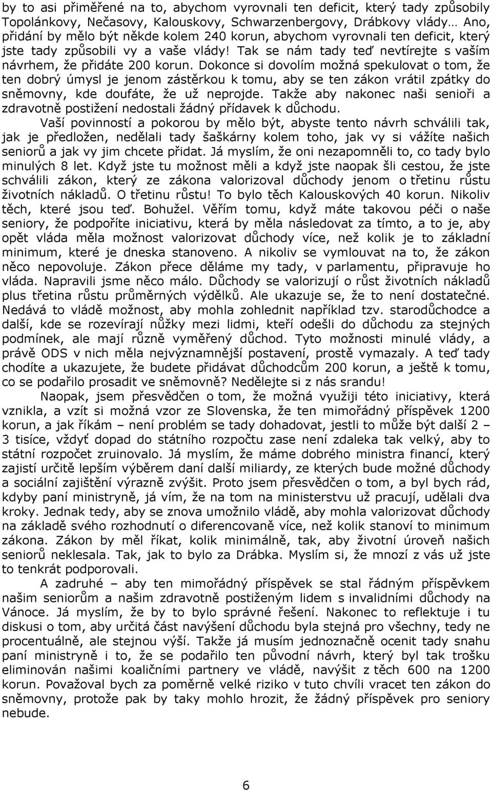 Dokonce si dovolím možná spekulovat o tom, že ten dobrý úmysl je jenom zástěrkou k tomu, aby se ten zákon vrátil zpátky do sněmovny, kde doufáte, že už neprojde.