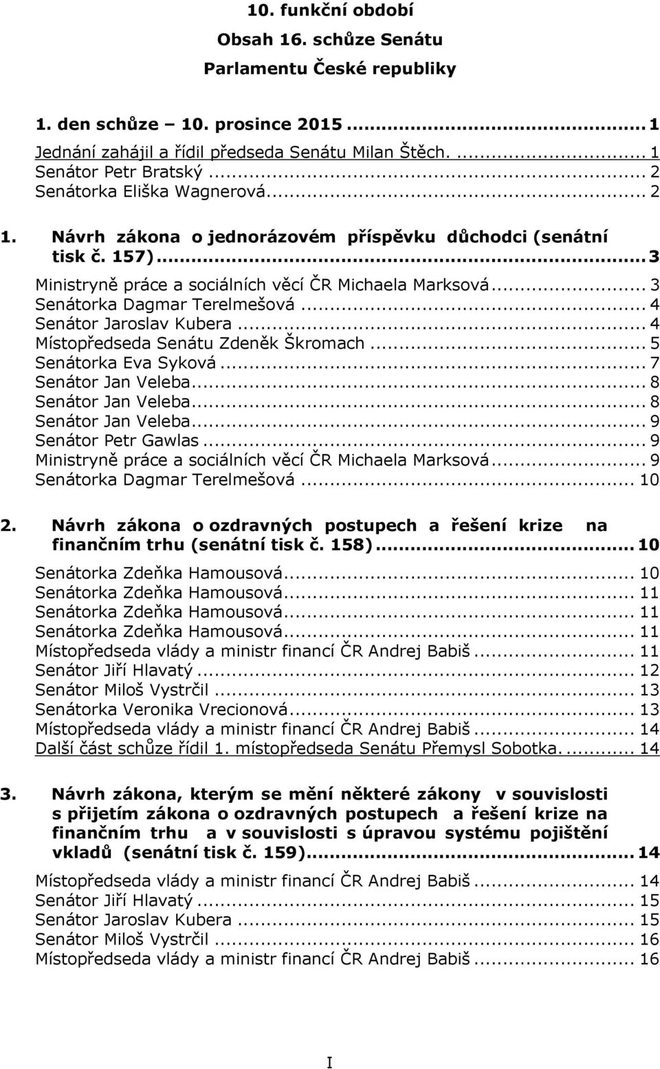 .. 3 Senátorka Dagmar Terelmešová... 4 Senátor Jaroslav Kubera... 4 Místopředseda Senátu Zdeněk Škromach... 5 Senátorka Eva Syková... 7 Senátor Jan Veleba... 8 Senátor Jan Veleba.