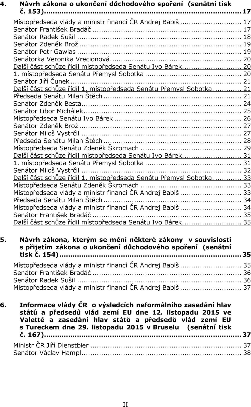 .. 20 Senátor Jiří Čunek... 21 Další část schůze řídil 1. místopředseda Senátu Přemysl Sobotka.... 21 Předseda Senátu Milan Štěch... 21 Senátor Zdeněk Besta... 24 Senátor Libor Michálek.