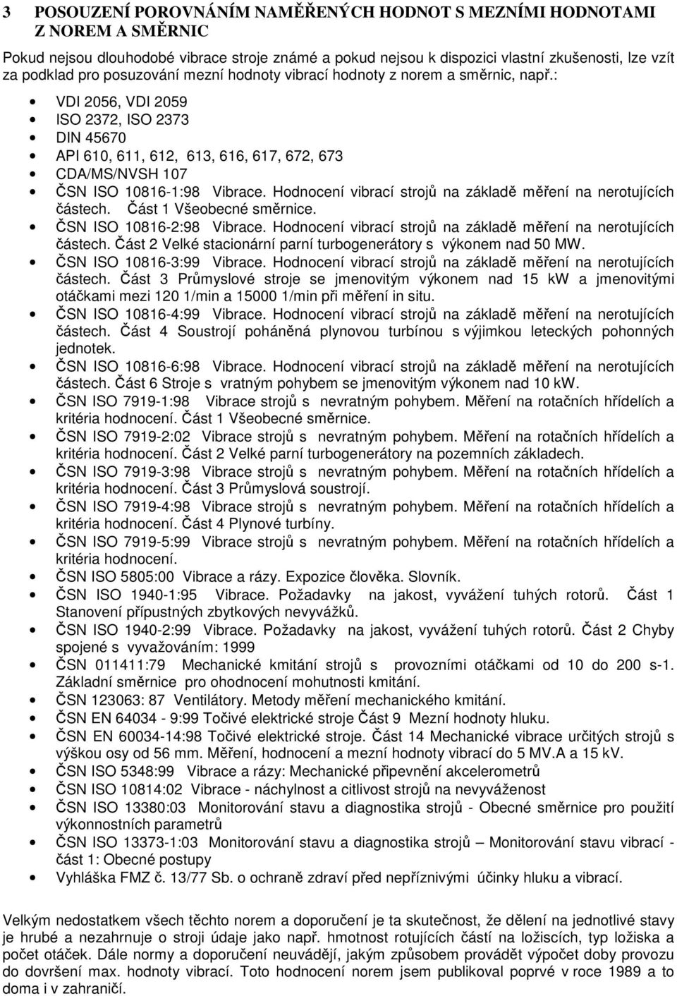 Hodnocení vibrací strojů na základě měření na nerotujících částech. Část 1 Všeobecné směrnice. ČN IO 10816-2:98 Vibrace. Hodnocení vibrací strojů na základě měření na nerotujících částech.