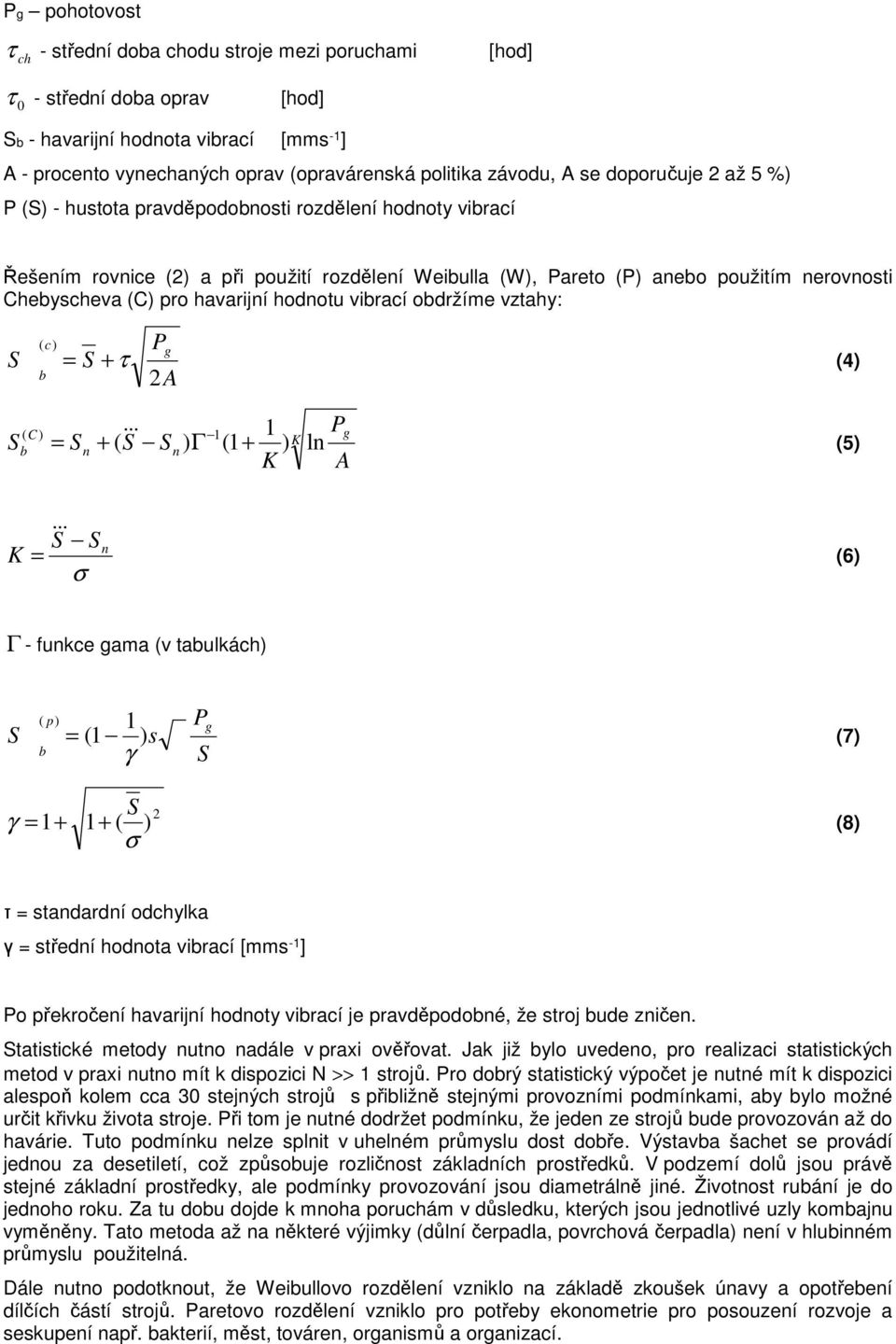 (C) pro havarijní hodnotu vibrací obdržíme vztahy: P ( c) g = + τ b 2 A (4) ( C) b = n + ( 1 K P & g && 1 K n ) Γ (1 + ) ln (5) A K = &&& σ n (6) Γ - funkce gama (v tabulkách) ( p) b 1 = (1 ) s γ P g