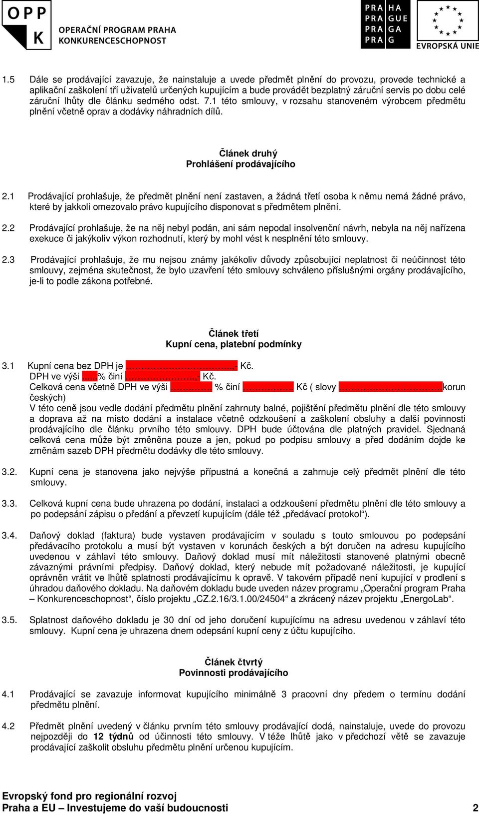 1 Prodávající prohlašuje, že předmět plnění není zastaven, a žádná třetí osoba k němu nemá žádné právo, které by jakkoli omezovalo právo kupujícího disponovat s předmětem plnění. 2.