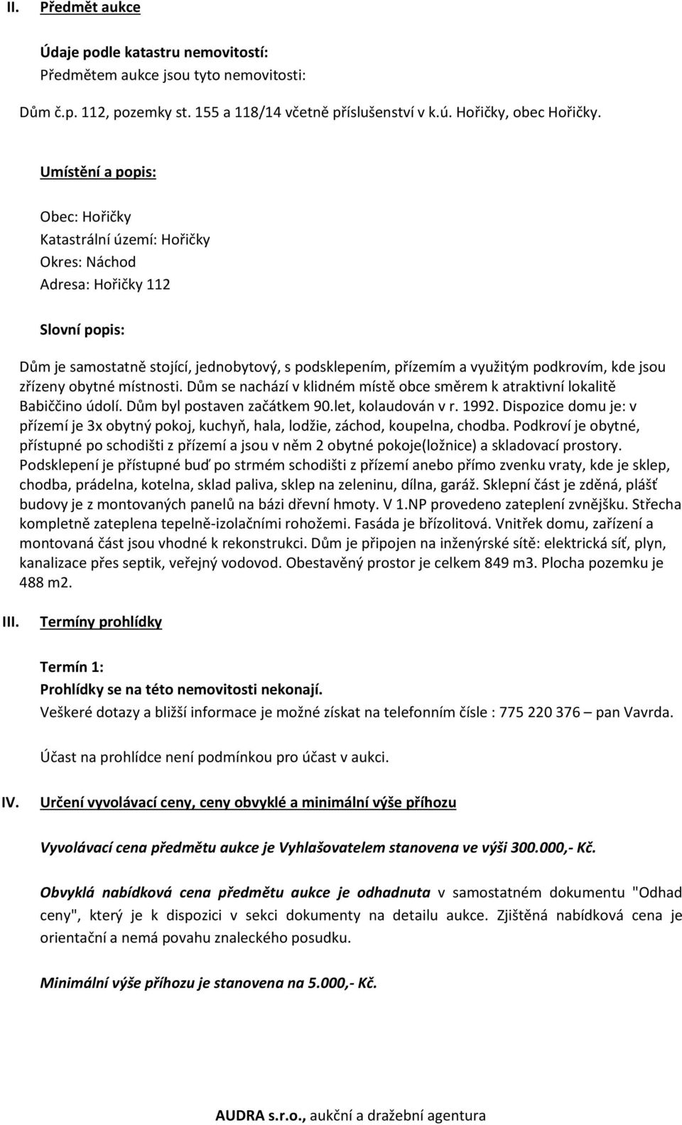 jsou zřízeny obytné místnosti. Dům se nachází v klidném místě obce směrem k atraktivní lokalitě Babiččino údolí. Dům byl postaven začátkem 90.let, kolaudován v r. 1992.