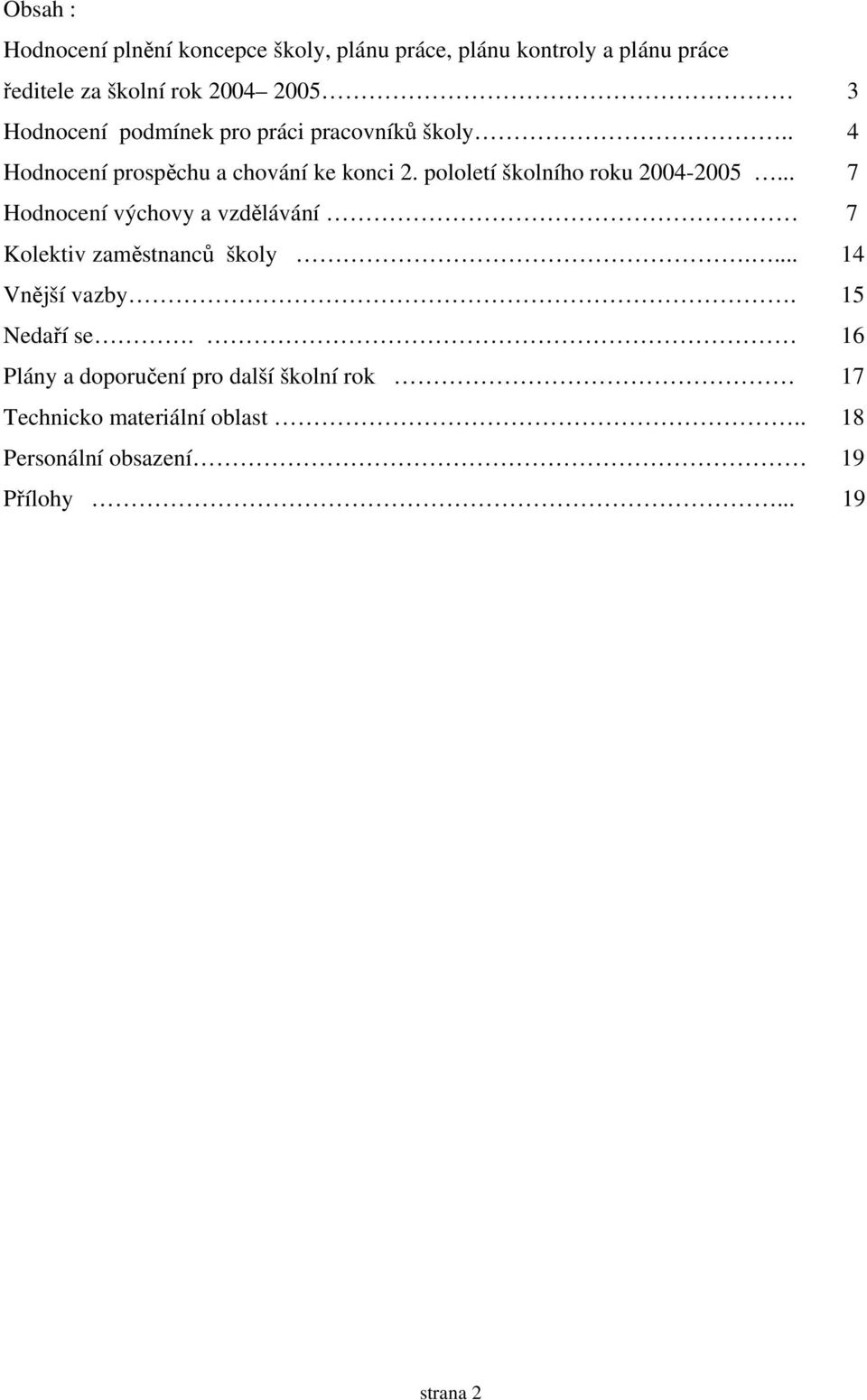 pololetí školního roku 2004-2005... 7 Hodnocení výchovy a vzdělávání 7 Kolektiv zaměstnanců školy.... 14 Vnější vazby.