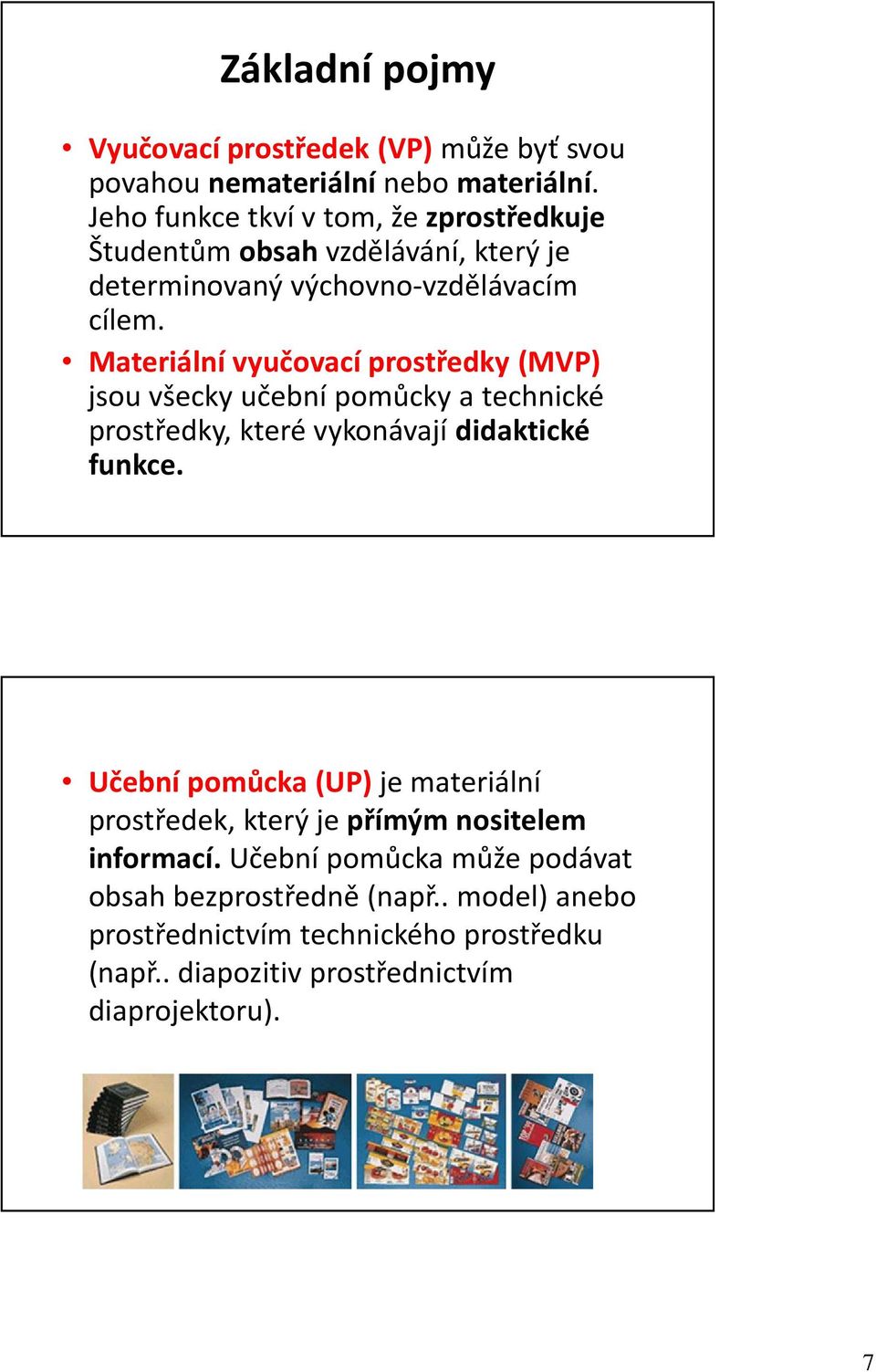 Materiální vyučovací prostředky (MVP) jsou všecky učební pomůcky a technické prostředky, které vykonávají didaktické funkce.