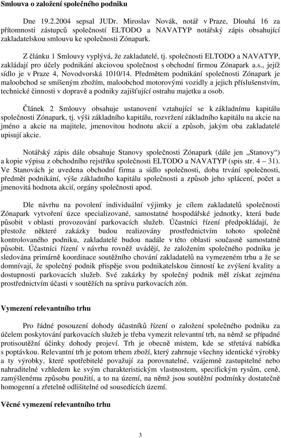 Z článku 1 Smlouvy vyplývá, že zakladatelé, tj. společnosti ELTODO a NAVATYP, zakládají pro účely podnikání akciovou společnost s obchodní firmou Zónapark a.s., jejíž sídlo je v Praze 4, Novodvorská 1010/14.