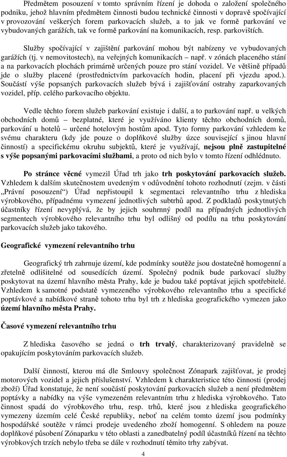 Služby spočívající v zajištění parkování mohou být nabízeny ve vybudovaných garážích (tj. v nemovitostech), na veřejných komunikacích např.