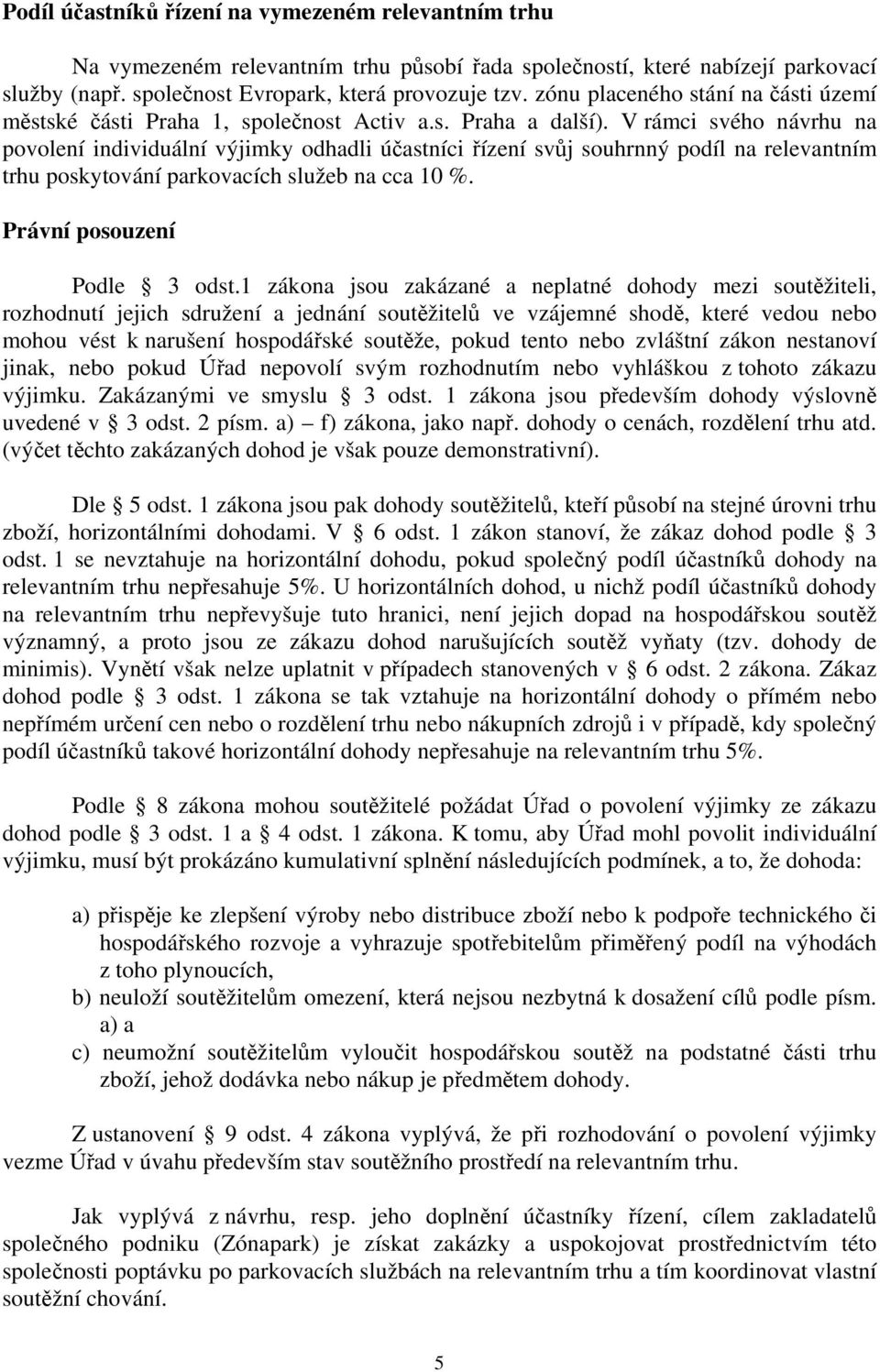 V rámci svého návrhu na povolení individuální výjimky odhadli účastníci řízení svůj souhrnný podíl na relevantním trhu poskytování parkovacích služeb na cca 10 %. Právní posouzení Podle 3 odst.